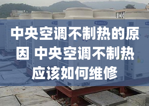 中央空調(diào)不制熱的原因 中央空調(diào)不制熱應該如何維修