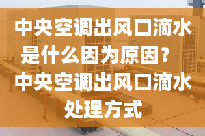 中央空調(diào)出風(fēng)口滴水是什么因?yàn)樵颍?中央空調(diào)出風(fēng)口滴水處理方式