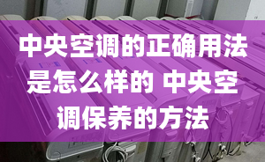 中央空調(diào)的正確用法是怎么樣的 中央空調(diào)保養(yǎng)的方法