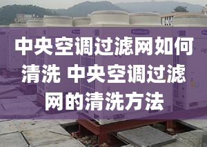 中央空調(diào)過濾網(wǎng)如何清洗 中央空調(diào)過濾網(wǎng)的清洗方法