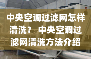 中央空調(diào)過濾網(wǎng)怎樣清洗？ 中央空調(diào)過濾網(wǎng)清洗方法介紹