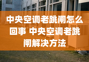 中央空調(diào)老跳閘怎么回事 中央空調(diào)老跳閘解決方法