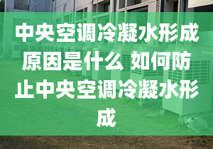 中央空調(diào)冷凝水形成原因是什么 如何防止中央空調(diào)冷凝水形成