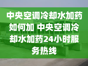 中央空調(diào)冷卻水加藥如何加 中央空調(diào)冷卻水加藥24小時(shí)服務(wù)熱線