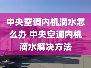 中央空調(diào)內(nèi)機(jī)滴水怎么辦 中央空調(diào)內(nèi)機(jī)滴水解決方法