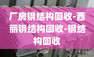 廠房鋼結(jié)構(gòu)回收-西麗鋼結(jié)構(gòu)回收-鋼結(jié)構(gòu)回收