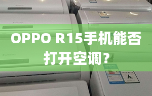 OPPO R15手機(jī)能否打開空調(diào)？