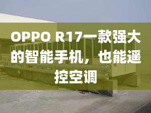 OPPO R17一款強(qiáng)大的智能手機(jī)，也能遙控空調(diào)