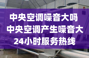 中央空調(diào)噪音大嗎 中央空調(diào)產(chǎn)生噪音大24小時(shí)服務(wù)熱線