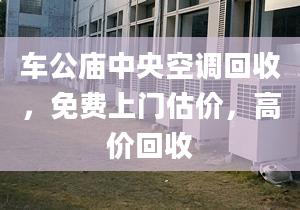 車公廟中央空調(diào)回收，免費上門估價，高價回收