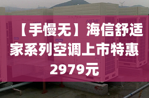 【手慢無】海信舒適家系列空調上市特惠2979元