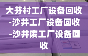 大芬村工廠設(shè)備回收-沙井工廠設(shè)備回收-沙井廢工廠設(shè)備回收