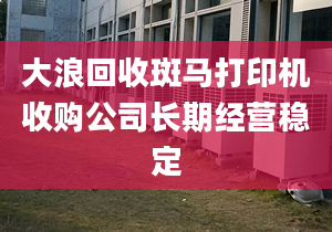 大浪回收斑馬打印機收購公司長期經(jīng)營穩(wěn)定