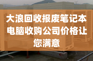 大浪回收報廢筆記本電腦收購公司價格讓您滿意