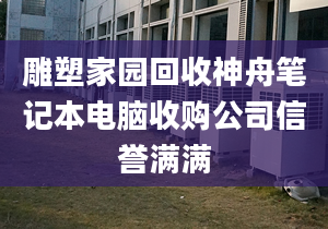 雕塑家園回收神舟筆記本電腦收購公司信譽滿滿