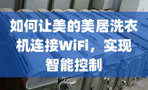 如何讓美的美居洗衣機連接WiFi，實現(xiàn)智能控制