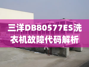 三洋DB80577ES洗衣機(jī)故障代碼解析