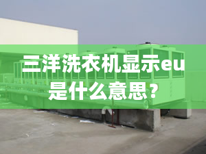 三洋洗衣機(jī)顯示eu是什么意思？