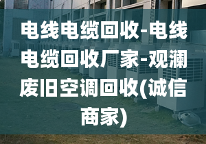 電線電纜回收-電線電纜回收廠家-觀瀾廢舊空調(diào)回收(誠信商家)