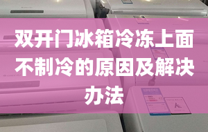 雙開門冰箱冷凍上面不制冷的原因及解決辦法