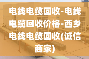 電線電纜回收-電線電纜回收價格-西鄉(xiāng)電線電纜回收(誠信商家)