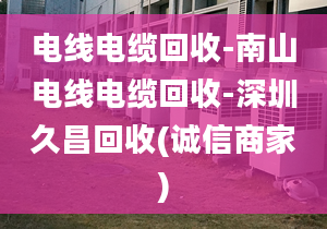 電線電纜回收-南山電線電纜回收-深圳久昌回收(誠信商家)