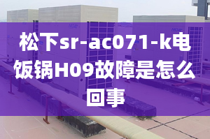 松下sr-ac071-k電飯鍋H09故障是怎么回事