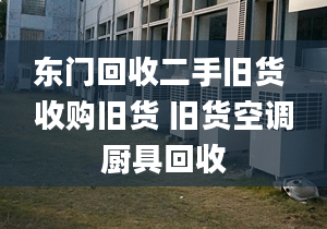 東門回收二手舊貨 收購舊貨 舊貨空調(diào)廚具回收