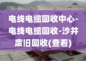 電線電纜回收中心-電線電纜回收-沙井廢舊回收(查看)