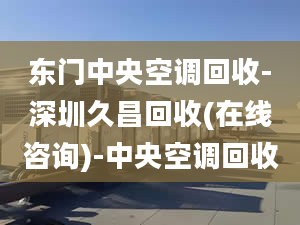 東門中央空調(diào)回收-深圳久昌回收(在線咨詢)-中央空調(diào)回收