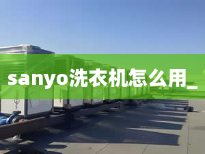 sanyo洗衣機怎么用_