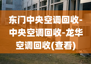 東門中央空調(diào)回收-中央空調(diào)回收-龍華空調(diào)回收(查看)