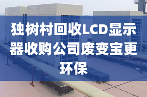 獨樹村回收LCD顯示器收購公司廢變寶更環(huán)保