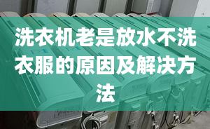 洗衣機(jī)老是放水不洗衣服的原因及解決方法