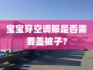 寶寶穿空調(diào)服是否需要蓋被子？