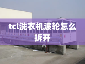 tcl洗衣機(jī)波輪怎么拆開