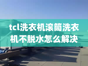 tcl洗衣機(jī)滾筒洗衣機(jī)不脫水怎么解決