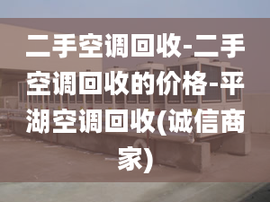 二手空調(diào)回收-二手空調(diào)回收的價格-平湖空調(diào)回收(誠信商家)