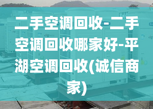 二手空調(diào)回收-二手空調(diào)回收哪家好-平湖空調(diào)回收(誠信商家)