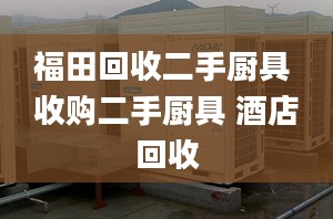 福田回收二手廚具 收購二手廚具 酒店回收