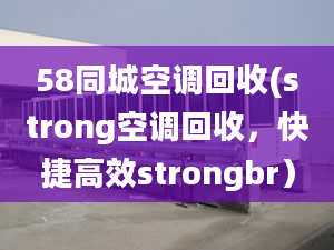 58同城空調(diào)回收(strong空調(diào)回收，快捷高效strongbr）