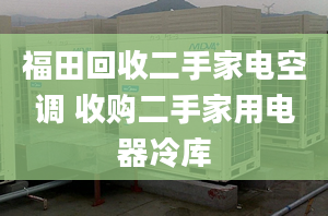 福田回收二手家電空調(diào) 收購二手家用電器冷庫