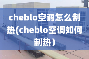 cheblo空調(diào)怎么制熱(cheblo空調(diào)如何制熱）