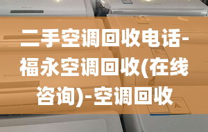 二手空調(diào)回收電話-福永空調(diào)回收(在線咨詢)-空調(diào)回收