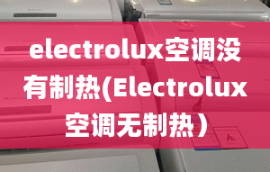 electrolux空調(diào)沒有制熱(Electrolux空調(diào)無制熱）