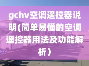 gchv空調(diào)遙控器說明(簡單易懂的空調(diào)遙控器用法及功能解析）