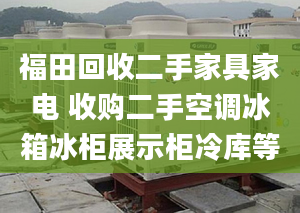 福田回收二手家具家電 收購(gòu)二手空調(diào)冰箱冰柜展示柜冷庫(kù)等