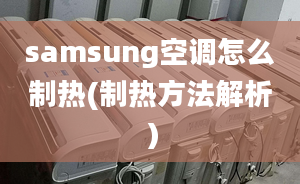 samsung空調(diào)怎么制熱(制熱方法解析）