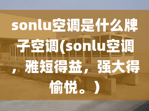 sonlu空調(diào)是什么牌子空調(diào)(sonlu空調(diào)，雅短得益，強大得愉悅。）