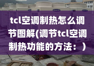 tcl空調(diào)制熱怎么調(diào)節(jié)圖解(調(diào)節(jié)tcl空調(diào)制熱功能的方法：）